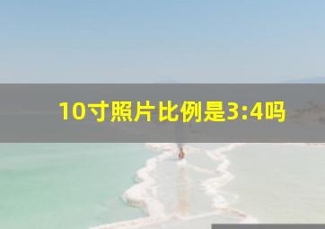 10寸照片比例是3:4吗