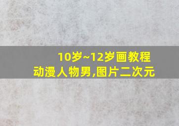 10岁~12岁画教程动漫人物男,图片二次元