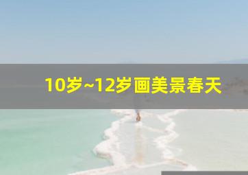 10岁~12岁画美景春天