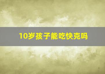 10岁孩子能吃快克吗