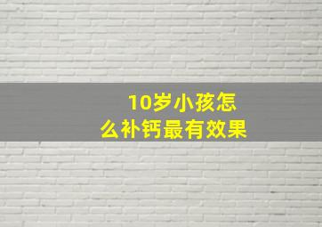 10岁小孩怎么补钙最有效果