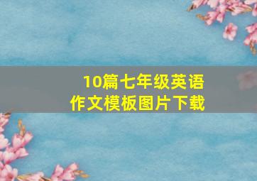 10篇七年级英语作文模板图片下载