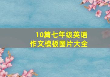 10篇七年级英语作文模板图片大全