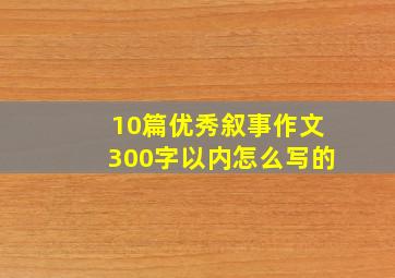 10篇优秀叙事作文300字以内怎么写的