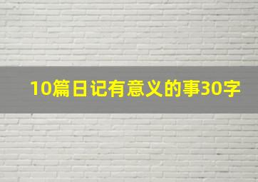 10篇日记有意义的事30字