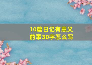 10篇日记有意义的事30字怎么写