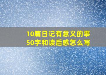 10篇日记有意义的事50字和读后感怎么写