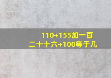 110+155加一百二十十六+100等于几