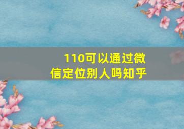 110可以通过微信定位别人吗知乎