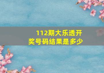 112期大乐透开奖号码结果是多少