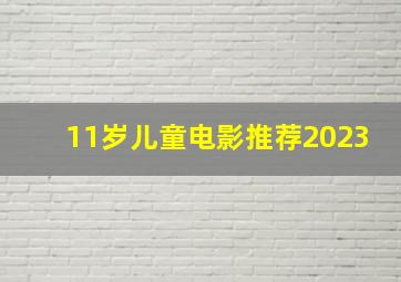 11岁儿童电影推荐2023