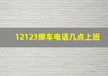 12123挪车电话几点上班