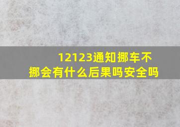 12123通知挪车不挪会有什么后果吗安全吗