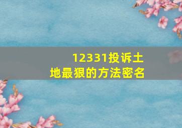 12331投诉土地最狠的方法密名