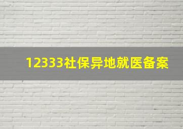 12333社保异地就医备案