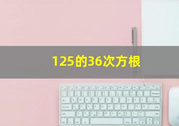 125的36次方根