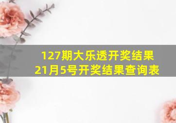 127期大乐透开奖结果21月5号开奖结果查询表