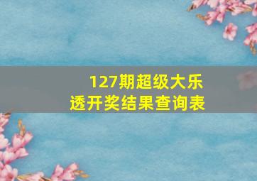 127期超级大乐透开奖结果查询表