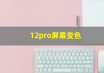 12pro屏幕变色