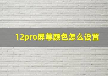 12pro屏幕颜色怎么设置