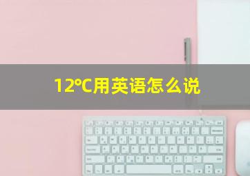 12℃用英语怎么说