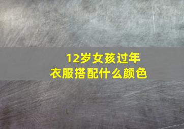 12岁女孩过年衣服搭配什么颜色