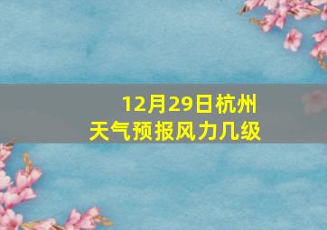 12月29日杭州天气预报风力几级