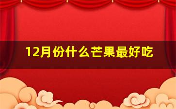 12月份什么芒果最好吃