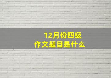 12月份四级作文题目是什么