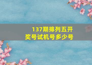 137期排列五开奖号试机号多少号