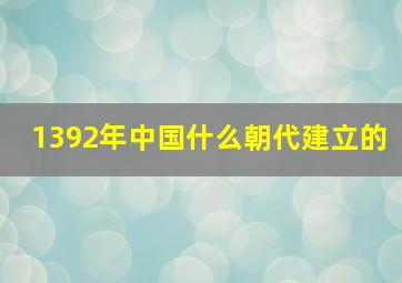 1392年中国什么朝代建立的