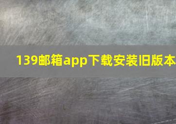 139邮箱app下载安装旧版本