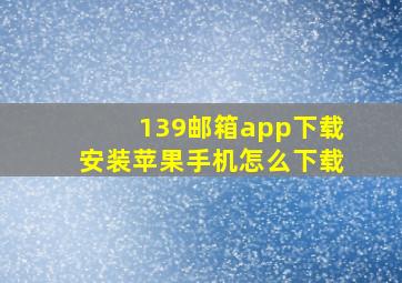 139邮箱app下载安装苹果手机怎么下载