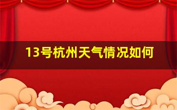 13号杭州天气情况如何