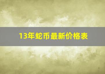 13年蛇币最新价格表