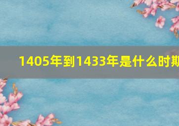 1405年到1433年是什么时期