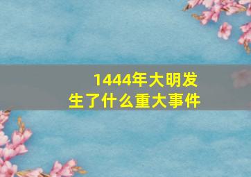 1444年大明发生了什么重大事件