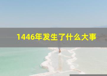 1446年发生了什么大事