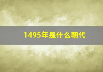 1495年是什么朝代