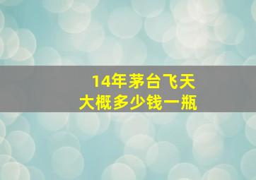 14年茅台飞天大概多少钱一瓶