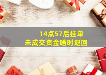 14点57后挂单未成交资金啥时退回