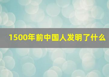 1500年前中国人发明了什么