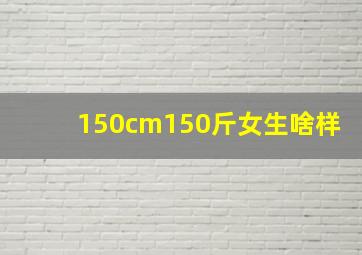 150cm150斤女生啥样