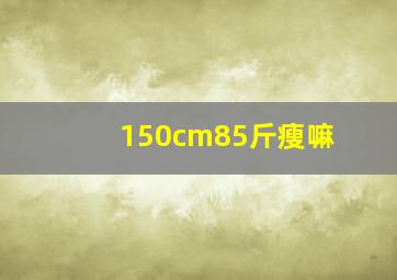 150cm85斤瘦嘛