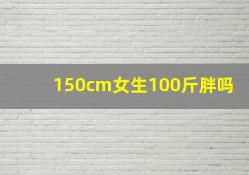 150cm女生100斤胖吗