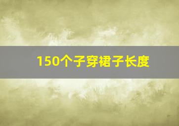 150个子穿裙子长度