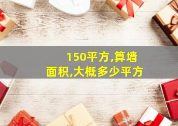 150平方,算墙面积,大概多少平方