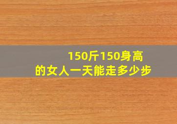 150斤150身高的女人一天能走多少步