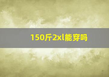 150斤2xl能穿吗