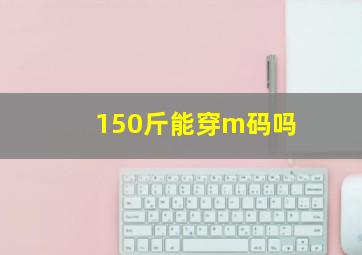 150斤能穿m码吗